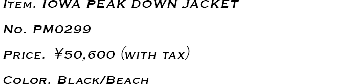 Item.IOWA PEAK DOWN JACKET No.PM0299 Price.￥50,600（with tax） Color. Black/Beach